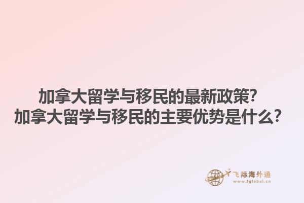 加拿大留學(xué)與移民的最新政策？加拿大留學(xué)與移民的主要優(yōu)勢是什么？1.jpg