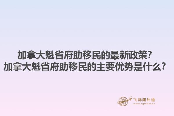 加拿大魁省府助移民的最新政策？加拿大魁省府助移民的主要優(yōu)勢是什么？1.jpg