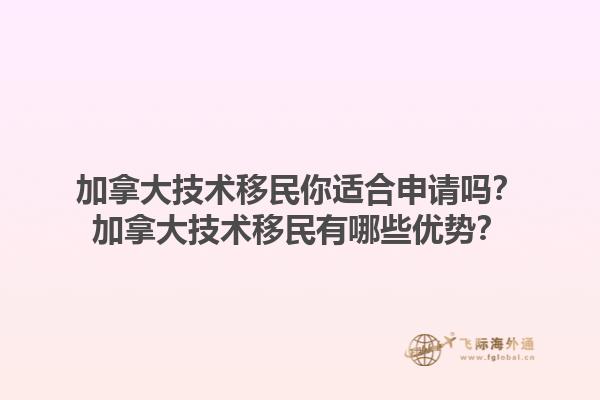 加拿大技術(shù)移民你適合申請嗎？加拿大技術(shù)移民有哪些優(yōu)勢？1.jpg