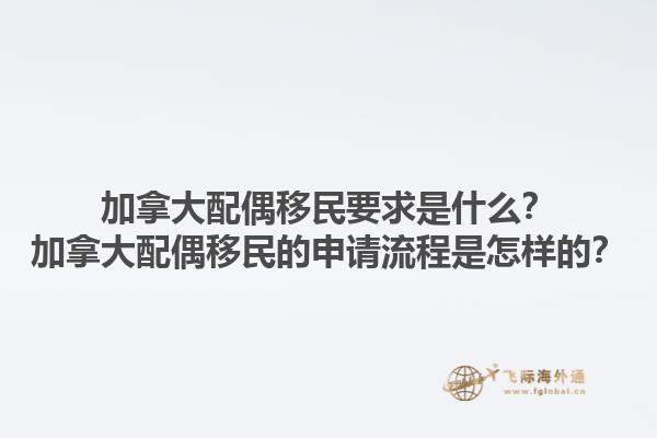 加拿大配偶移民要求是什么？加拿大配偶移民的申請流程是怎樣的？1.jpg
