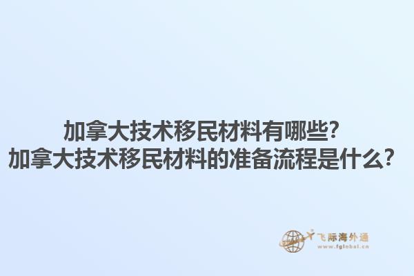 加拿大技術移民材料有哪些？加拿大技術移民材料的準備流程是什么？1.jpg
