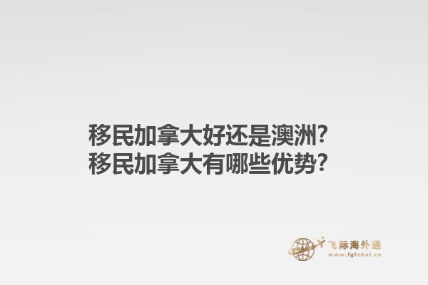 移民加拿大好還是澳洲？移民加拿大有哪些優(yōu)勢(shì)？1.jpg
