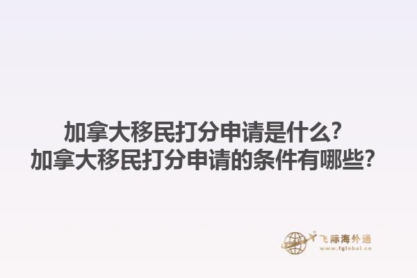 加拿大移民打分申請(qǐng)是什么？加拿大移民打分申請(qǐng)的條件有哪些？1.jpg