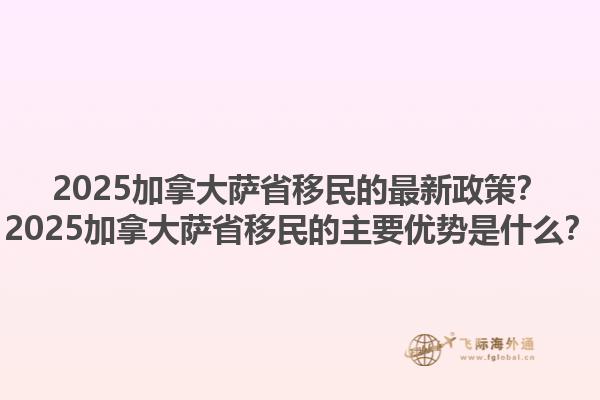2025加拿大薩省移民的最新政策？2025加拿大薩省移民的主要優(yōu)勢(shì)是什么？1.jpg
