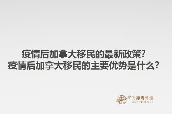 疫情后加拿大移民的最新政策？疫情后加拿大移民的主要優(yōu)勢(shì)是什么？