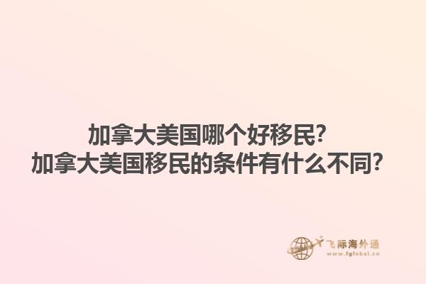 加拿大美國哪個(gè)好移民？加拿大美國移民的條件有什么不同？1.jpg