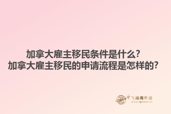 加拿大雇主移民條件是什么？加拿大雇主移民的申請流程是怎樣的？