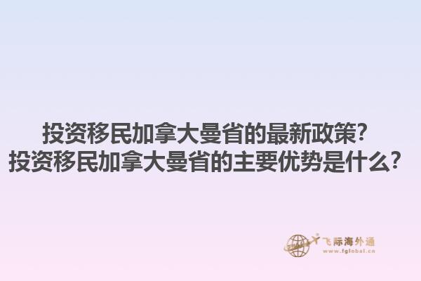 投資移民加拿大曼省的最新政策？投資移民加拿大曼省的主要優(yōu)勢是什么？