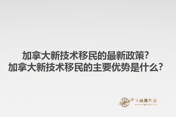 加拿大新技術(shù)移民的最新政策？加拿大新技術(shù)移民的主要優(yōu)勢(shì)是什么？