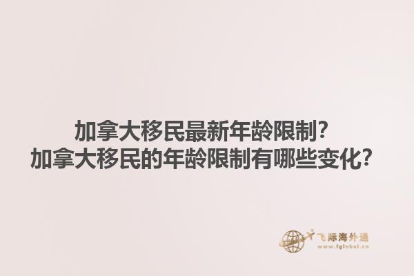 加拿大移民最新年齡限制？加拿大移民的年齡限制有哪些變化？