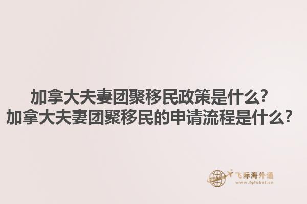 加拿大夫妻團(tuán)聚移民政策是什么？加拿大夫妻團(tuán)聚移民的申請流程是什么？