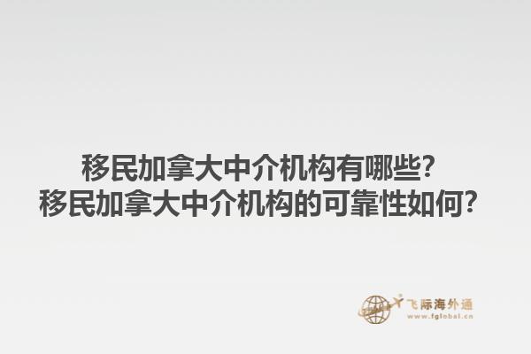 移民加拿大中介機(jī)構(gòu)有哪些？移民加拿大中介機(jī)構(gòu)的可靠性如何？