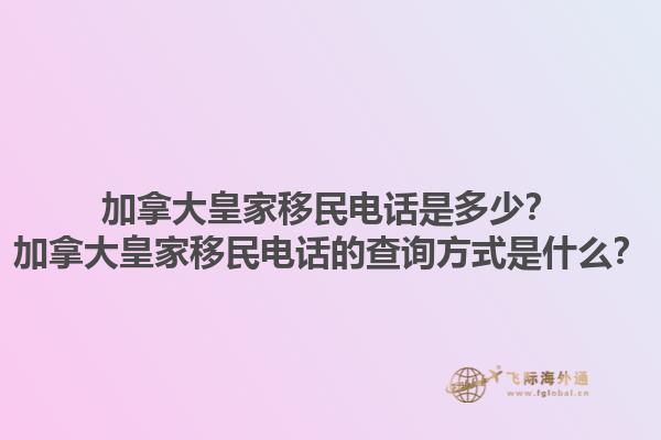 加拿大皇家移民電話是多少？加拿大皇家移民電話的查詢方式是什么？