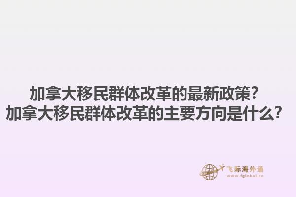 加拿大移民群體改革的最新政策？加拿大移民群體改革的主要方向是什么？