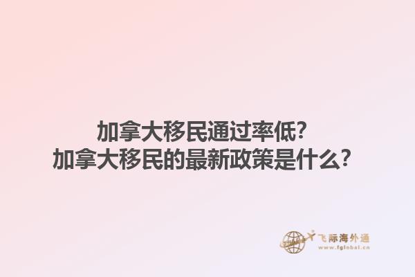 加拿大移民通過率低？加拿大移民的最新政策是什么？
