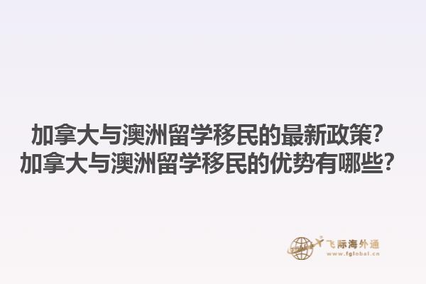 加拿大與澳洲留學(xué)移民的最新政策？加拿大與澳洲留學(xué)移民的優(yōu)勢(shì)有哪些？