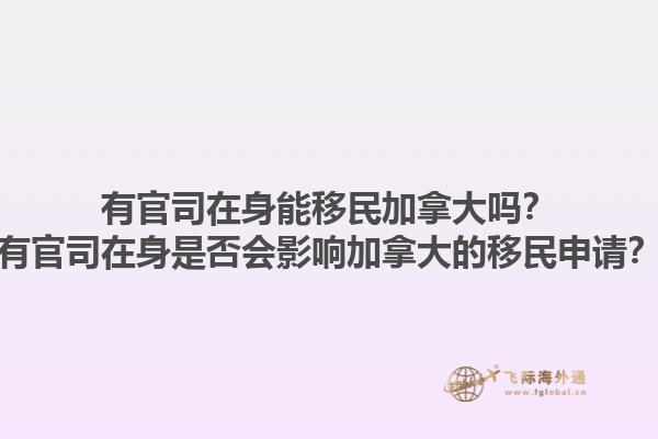 有官司在身能移民加拿大嗎？有官司在身是否會(huì)影響加拿大的移民申請(qǐng)？