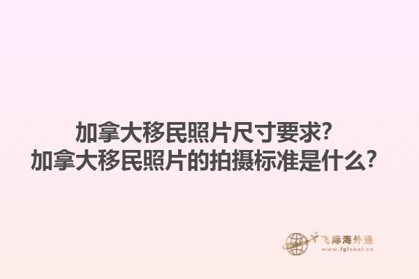 加拿大移民照片尺寸要求？加拿大移民照片的拍攝標(biāo)準(zhǔn)是什么？