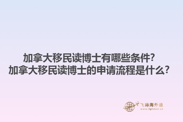 加拿大移民讀博士有哪些條件？加拿大移民讀博士的申請(qǐng)流程是什么？