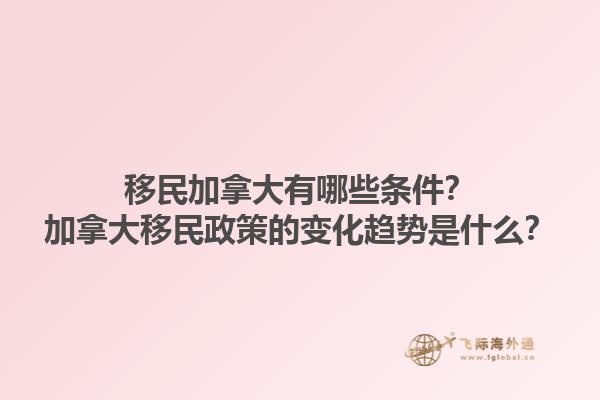 移民加拿大有哪些條件？加拿大移民政策的變化趨勢(shì)是什么？
