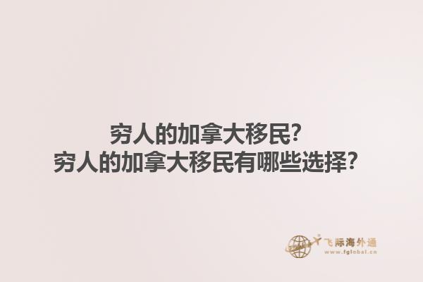 窮人的加拿大移民？窮人的加拿大移民有哪些選擇？