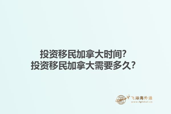 投資移民加拿大時(shí)間？投資移民加拿大需要多久？