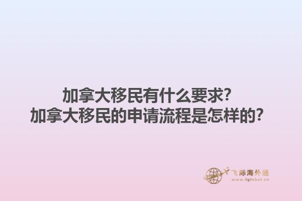 加拿大移民有什么要求？加拿大移民的申請(qǐng)流程是怎樣的？1.jpg