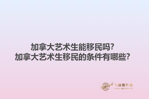 加拿大藝術(shù)生能移民嗎？加拿大藝術(shù)生移民的條件有哪些？1.jpg