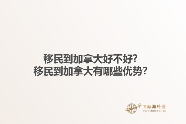 移民到加拿大好不好？移民到加拿大有哪些優(yōu)勢？