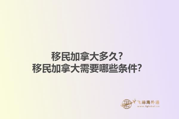移民加拿大多久？移民加拿大需要哪些條件？