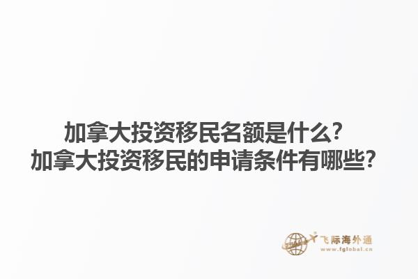 加拿大投資移民名額是什么？加拿大投資移民的申請條件有哪些？1.jpg