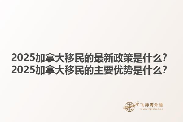 2025加拿大移民的最新政策是什么？2025加拿大移民的主要優(yōu)勢是什么？1.jpg