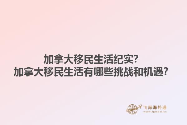 加拿大移民生活紀(jì)實(shí)？加拿大移民生活有哪些挑戰(zhàn)和機(jī)遇？