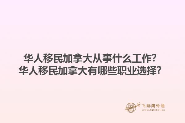 華人移民加拿大從事什么工作？華人移民加拿大有哪些職業(yè)選擇？1.jpg