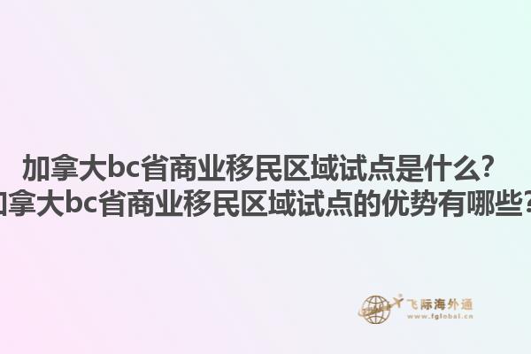 加拿大bc省商業(yè)移民區(qū)域試點是什么？加拿大bc省商業(yè)移民區(qū)域試點的優(yōu)勢有哪些？1.jpg