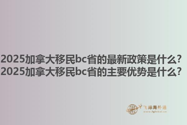 2025加拿大移民bc省的最新政策是什么？2025加拿大移民bc省的主要優(yōu)勢是什么？1.jpg
