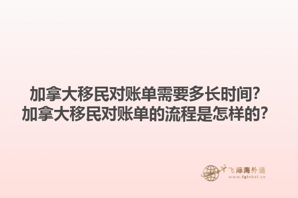 加拿大移民對(duì)賬單需要多長(zhǎng)時(shí)間？加拿大移民對(duì)賬單的流程是怎樣的？1.jpg