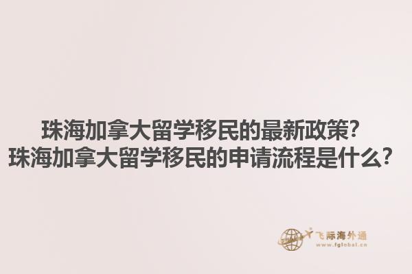 珠海加拿大留學(xué)移民的最新政策？珠海加拿大留學(xué)移民的申請流程是什么？1.jpg