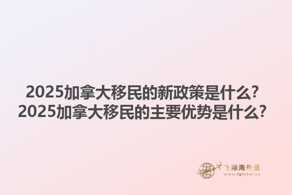 2025加拿大移民的新政策是什么？2025加拿大移民的主要優(yōu)勢(shì)是什么？1.jpg