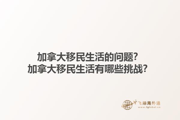 加拿大移民生活的問(wèn)題？加拿大移民生活有哪些挑戰(zhàn)？1.jpg