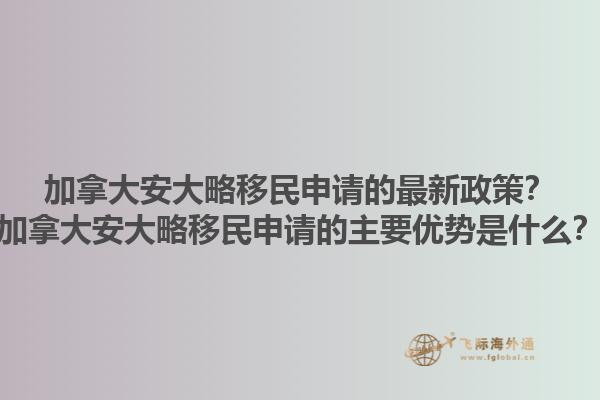 加拿大安大略移民申請的最新政策？加拿大安大略移民申請的主要優(yōu)勢是什么？