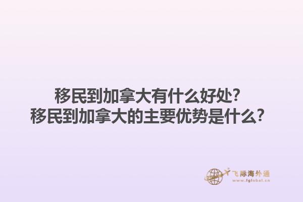 移民到加拿大有什么好處？移民到加拿大的主要優(yōu)勢是什么？1.jpg