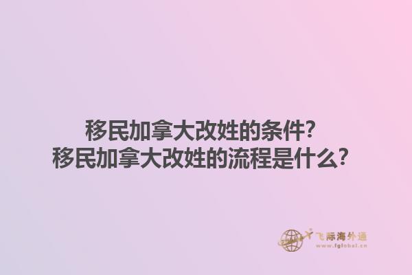 移民加拿大改姓的條件？移民加拿大改姓的流程是什么？