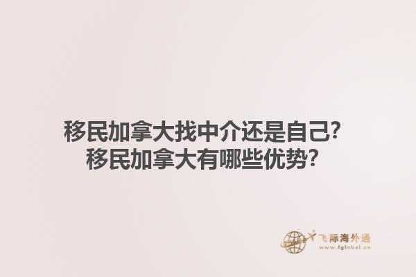 移民加拿大找中介還是自己？移民加拿大有哪些優(yōu)勢？