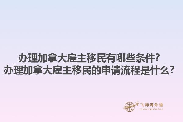 辦理加拿大雇主移民有哪些條件？辦理加拿大雇主移民的申請流程是什么？