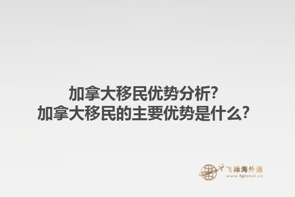 加拿大移民優(yōu)勢分析？加拿大移民的主要優(yōu)勢是什么？