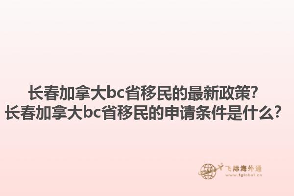 長春加拿大bc省移民的最新政策？長春加拿大bc省移民的申請條件是什么？