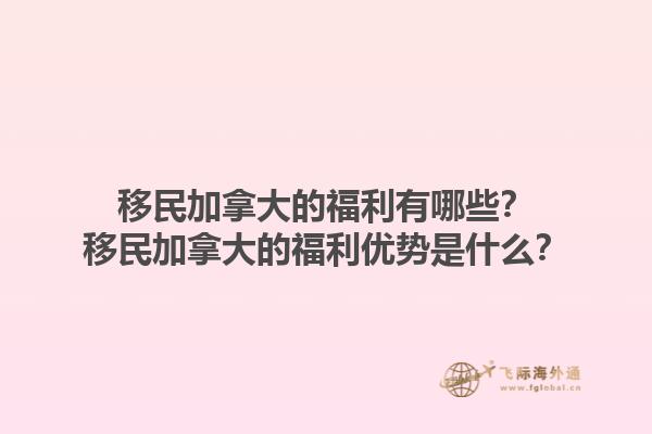 移民加拿大的福利有哪些？移民加拿大的福利優(yōu)勢(shì)是什么？
