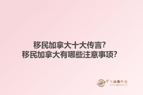 移民加拿大十大傳言？移民加拿大有哪些注意事項(xiàng)？