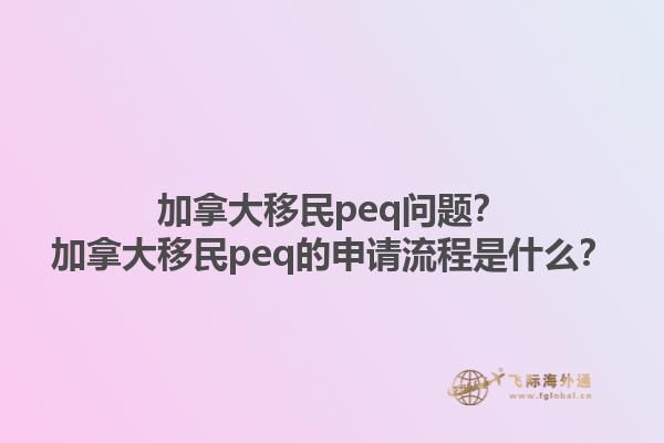 加拿大移民peq問(wèn)題？加拿大移民peq的申請(qǐng)流程是什么？